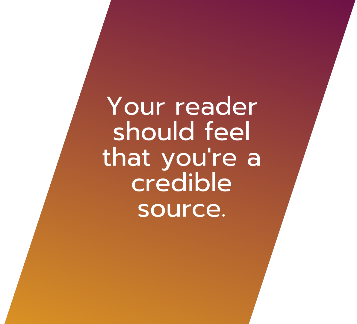 your readers should feel that you are a credible source. understanding your audience
